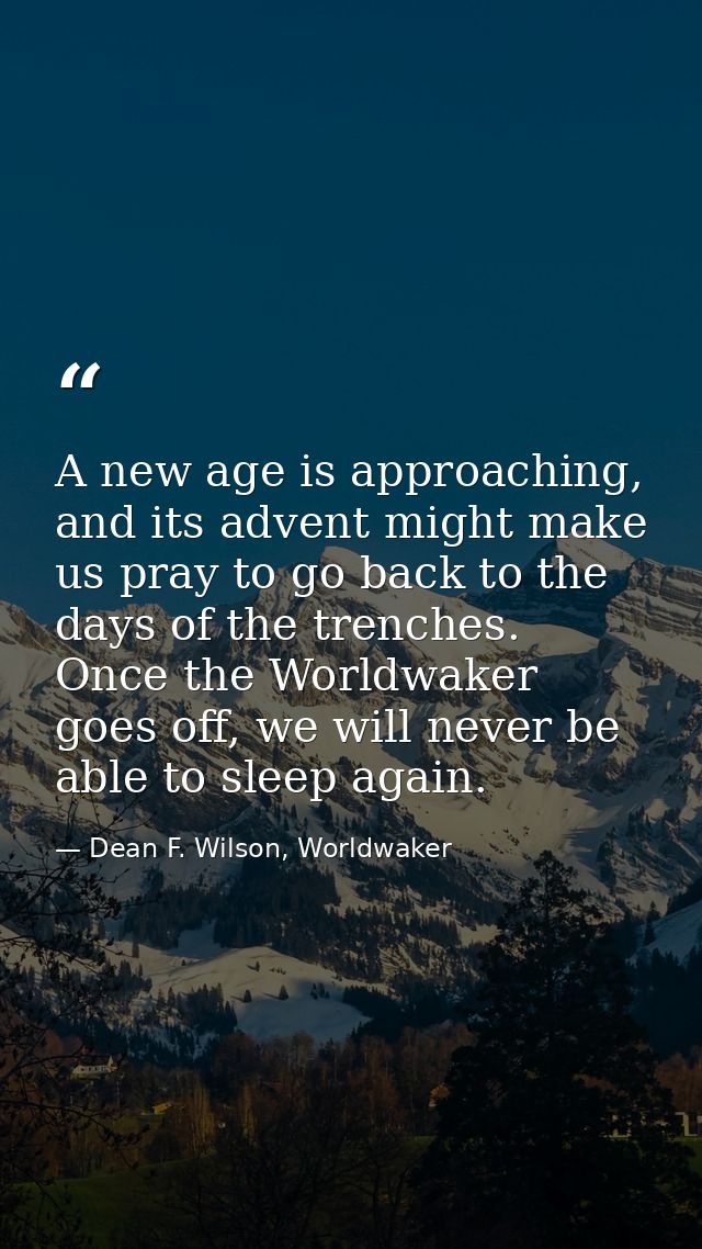 A new age is approaching, and its advent might make us pray to go back to the days of the trenches. Once the Worldwaker  — Dean F. Wilson, Worldwaker