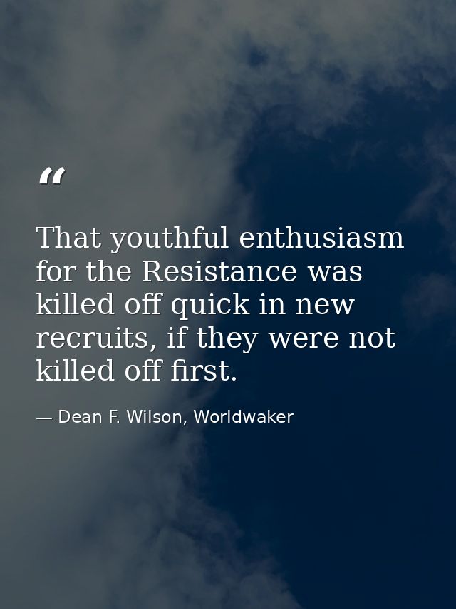 That youthful enthusiasm for the Resistance was killed off quick in new recruits, if they were not killed off first. — Dean F. Wilson, Worldwaker