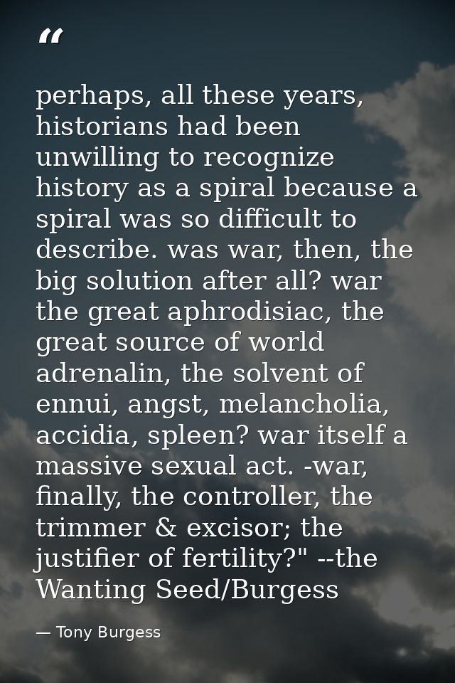 perhaps, all these years, historians had been unwilling to recognize history as a spiral because a spiral was so difficu — Tony Burgess