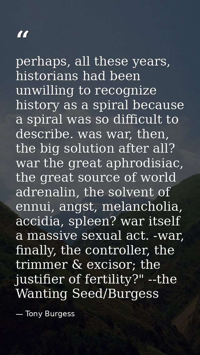 perhaps, all these years, historians had been unwilling to recognize history as a spiral because a spiral was so difficu — Tony Burgess
