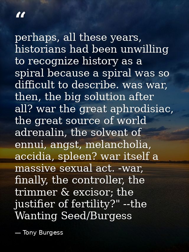 perhaps, all these years, historians had been unwilling to recognize history as a spiral because a spiral was so difficu — Tony Burgess