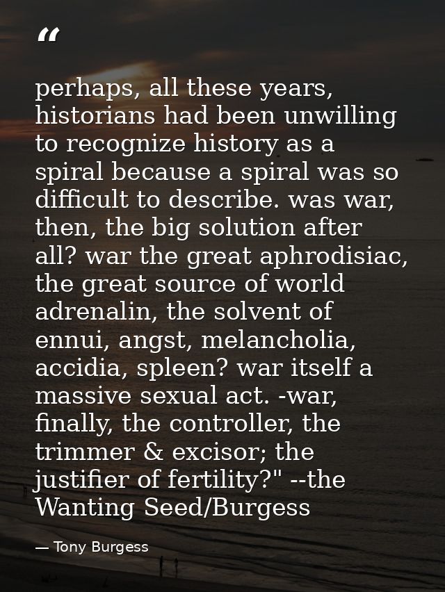 perhaps, all these years, historians had been unwilling to recognize history as a spiral because a spiral was so difficu — Tony Burgess