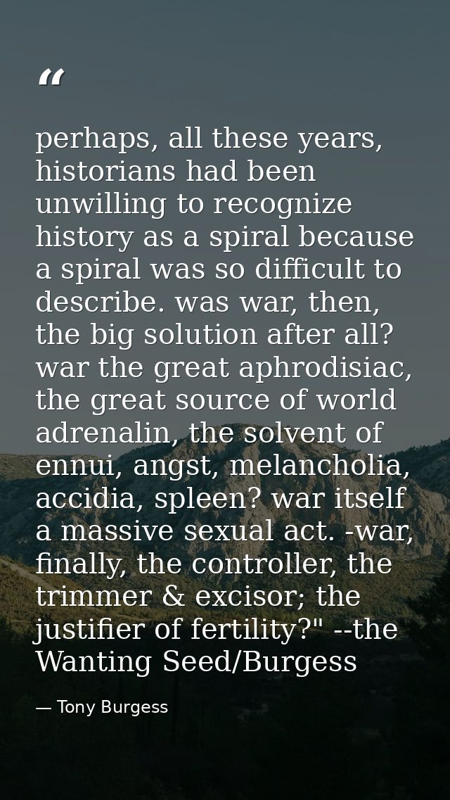 perhaps, all these years, historians had been unwilling to recognize history as a spiral because a spiral was so difficu — Tony Burgess