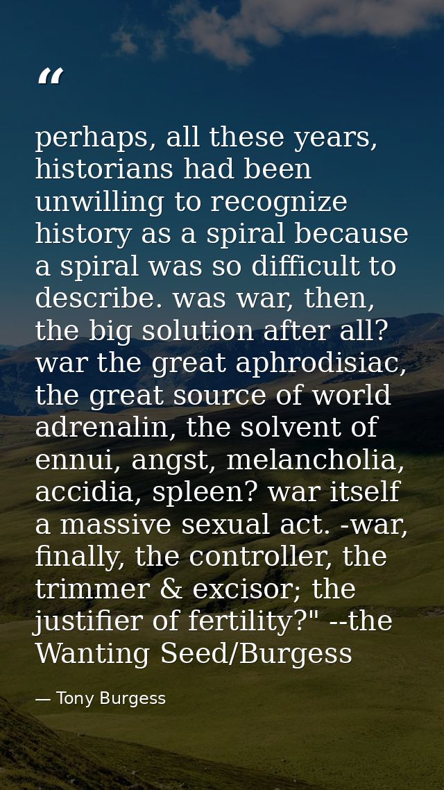 perhaps, all these years, historians had been unwilling to recognize history as a spiral because a spiral was so difficu — Tony Burgess