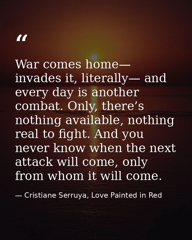 War comes home— invades it, literally— and every day is another combat. Only, there’s nothing available, nothing real to — Cristiane Serruya, Love Painted in Red