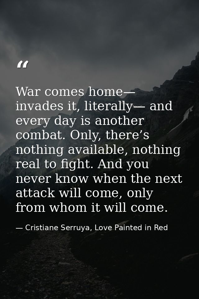 War comes home— invades it, literally— and every day is another combat. Only, there’s nothing available, nothing real to — Cristiane Serruya, Love Painted in Red