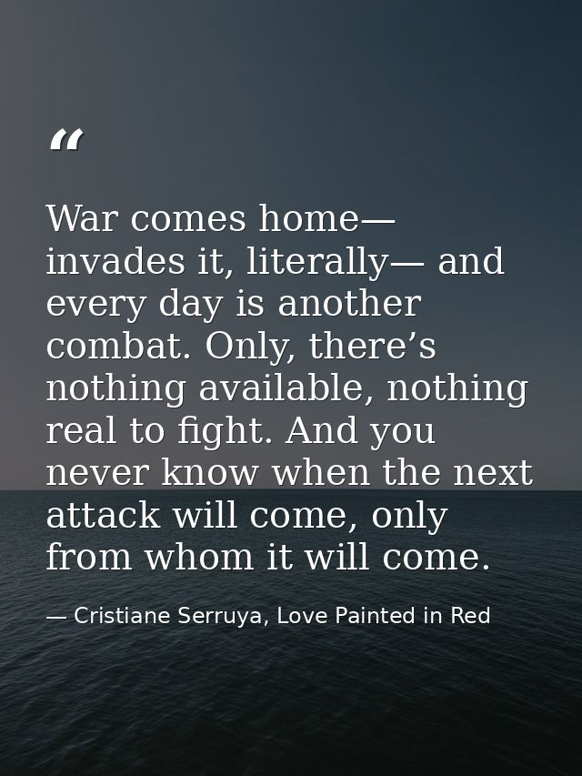 War comes home— invades it, literally— and every day is another combat. Only, there’s nothing available, nothing real to — Cristiane Serruya, Love Painted in Red