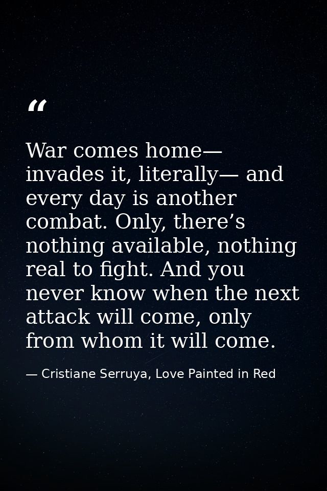 War comes home— invades it, literally— and every day is another combat. Only, there’s nothing available, nothing real to — Cristiane Serruya, Love Painted in Red