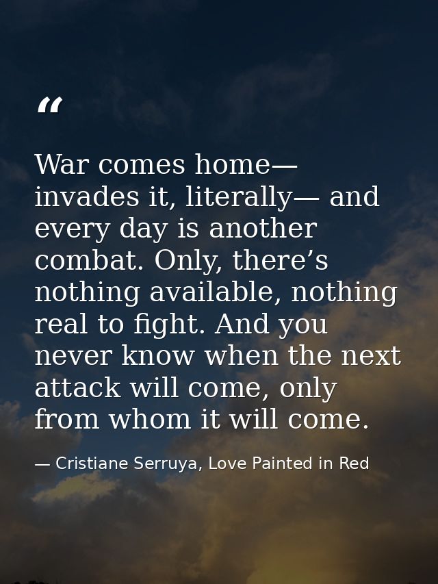 War comes home— invades it, literally— and every day is another combat. Only, there’s nothing available, nothing real to — Cristiane Serruya, Love Painted in Red