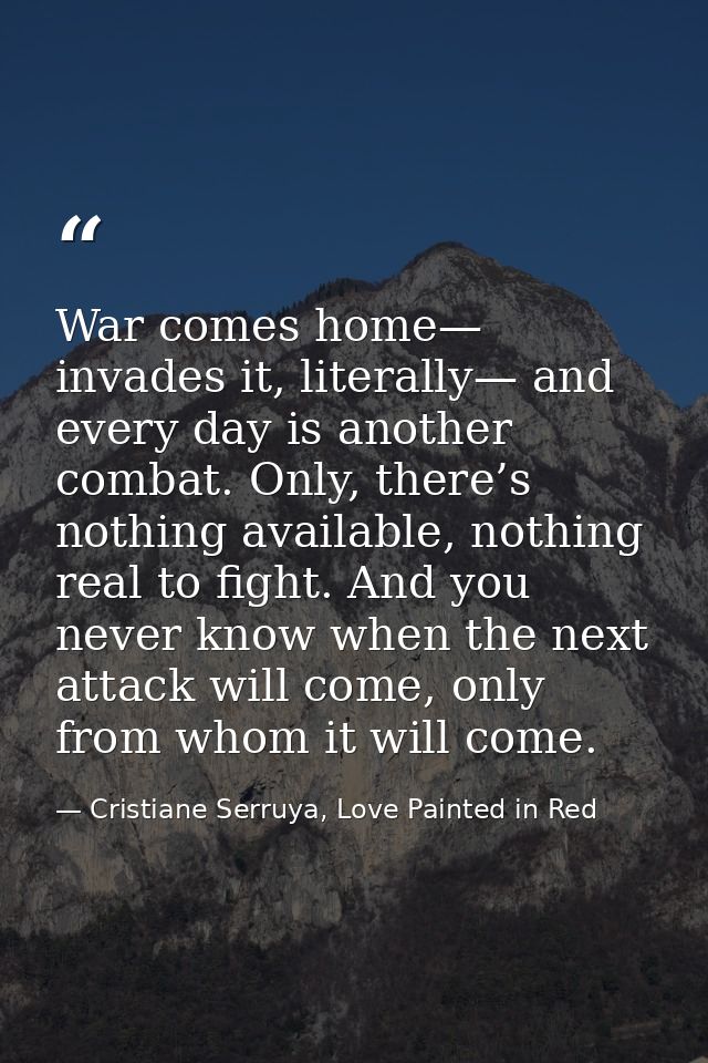 War comes home— invades it, literally— and every day is another combat. Only, there’s nothing available, nothing real to — Cristiane Serruya, Love Painted in Red