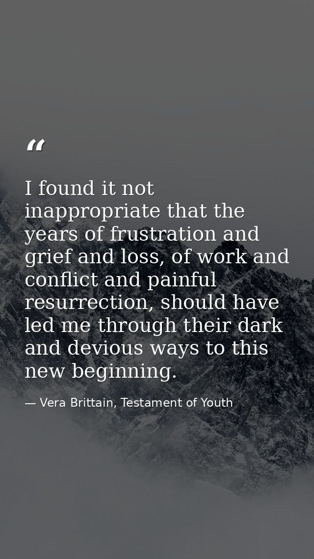 I found it not inappropriate that the years of frustration and grief and loss, of work and conflict and painful resurrec — Vera Brittain, Testament of Youth