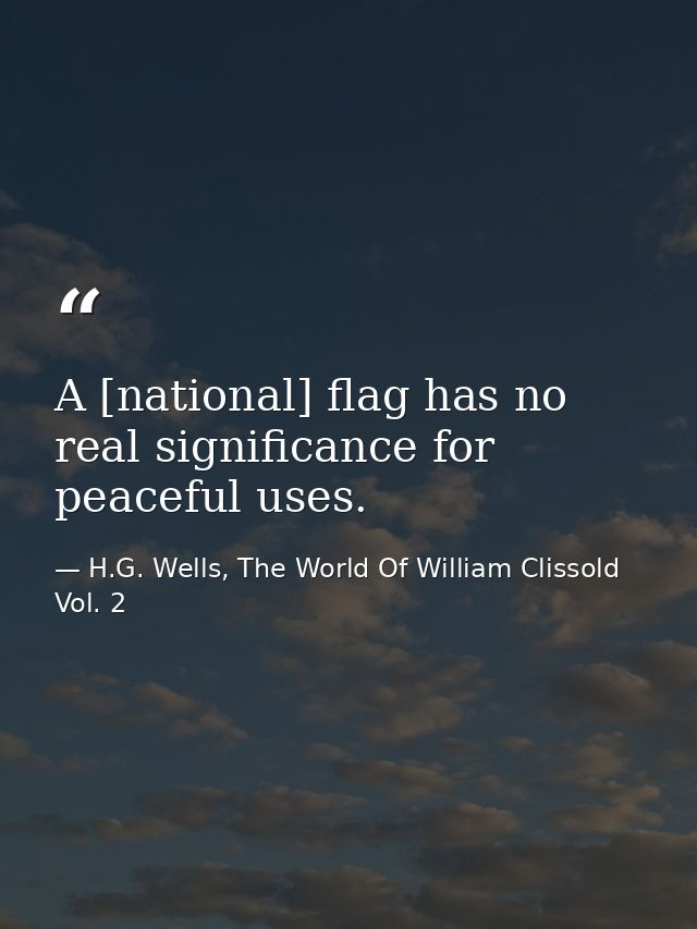 A [national] flag has no real significance for peaceful uses. — H.G. Wells, The World Of William Clissold Vol. 2