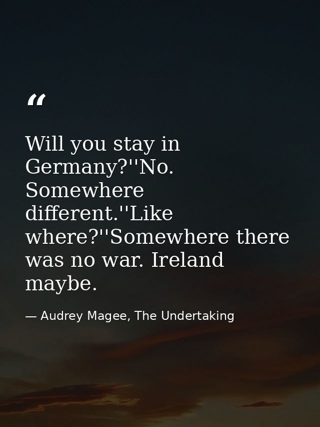 Will you stay in Germany?''No. Somewhere different.''Like where?''Somewhere there was no war. Ireland maybe. — Audrey Magee, The Undertaking