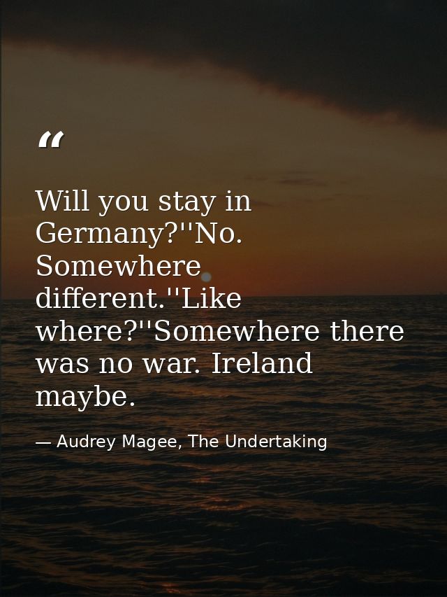 Will you stay in Germany?''No. Somewhere different.''Like where?''Somewhere there was no war. Ireland maybe. — Audrey Magee, The Undertaking