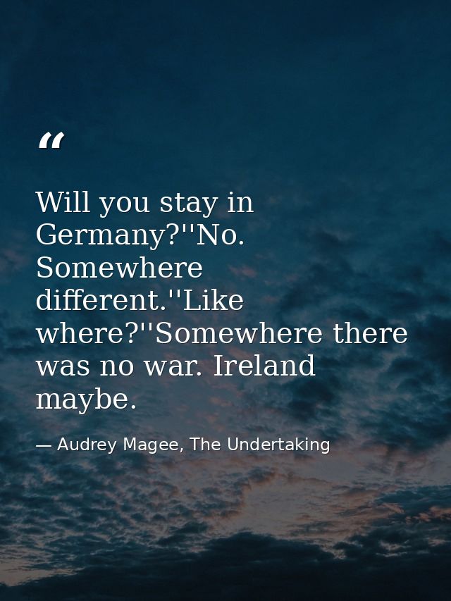Will you stay in Germany?''No. Somewhere different.''Like where?''Somewhere there was no war. Ireland maybe. — Audrey Magee, The Undertaking