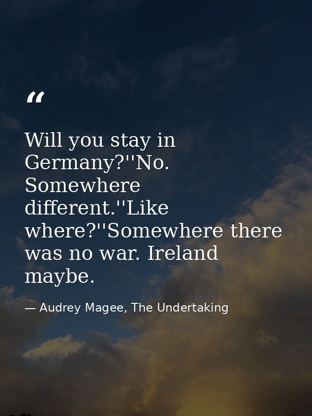 Will you stay in Germany?''No. Somewhere different.''Like where?''Somewhere there was no war. Ireland maybe. — Audrey Magee, The Undertaking