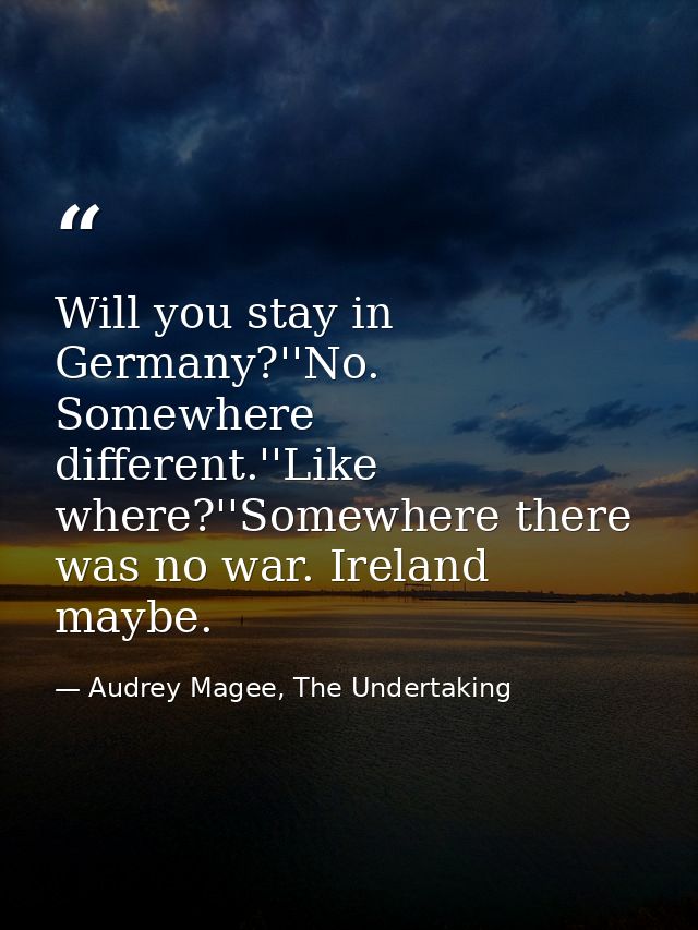 Will you stay in Germany?''No. Somewhere different.''Like where?''Somewhere there was no war. Ireland maybe. — Audrey Magee, The Undertaking