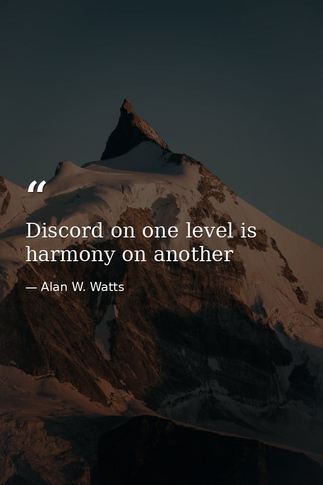 Discord on one level is harmony on another — Alan W. Watts