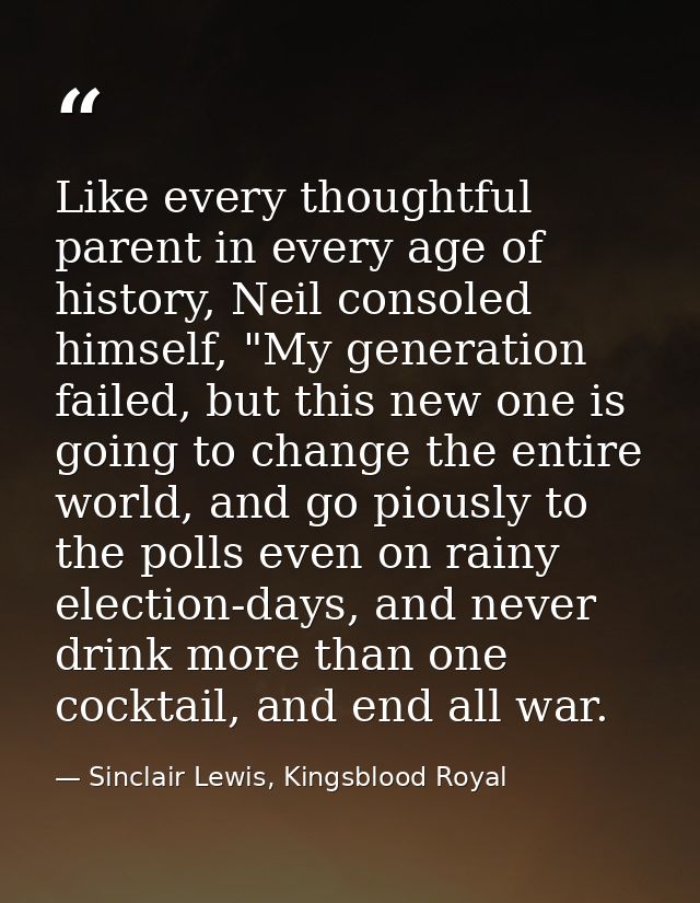 Like every thoughtful parent in every age of history, Neil consoled himself, "My generation failed, but this new one is  — Sinclair Lewis, Kingsblood Royal