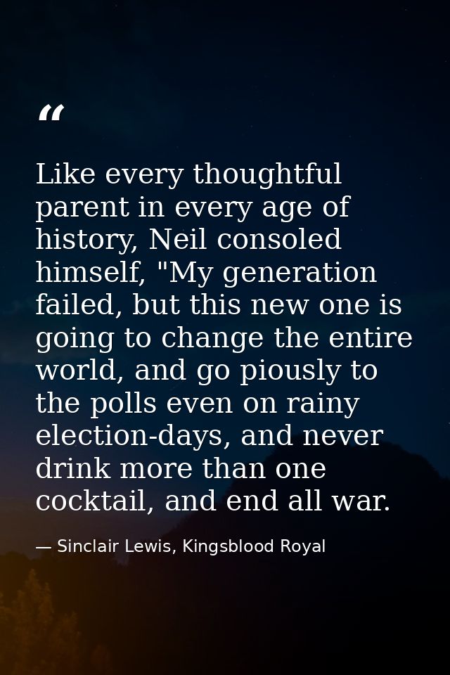 Like every thoughtful parent in every age of history, Neil consoled himself, "My generation failed, but this new one is  — Sinclair Lewis, Kingsblood Royal