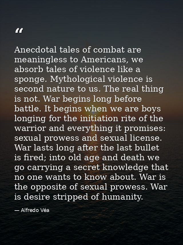 Anecdotal tales of combat are meaningless to Americans, we absorb tales of violence like a sponge. Mythological violence — Alfredo Véa