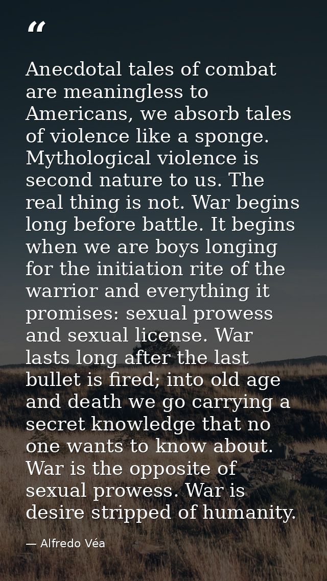 Anecdotal tales of combat are meaningless to Americans, we absorb tales of violence like a sponge. Mythological violence — Alfredo Véa