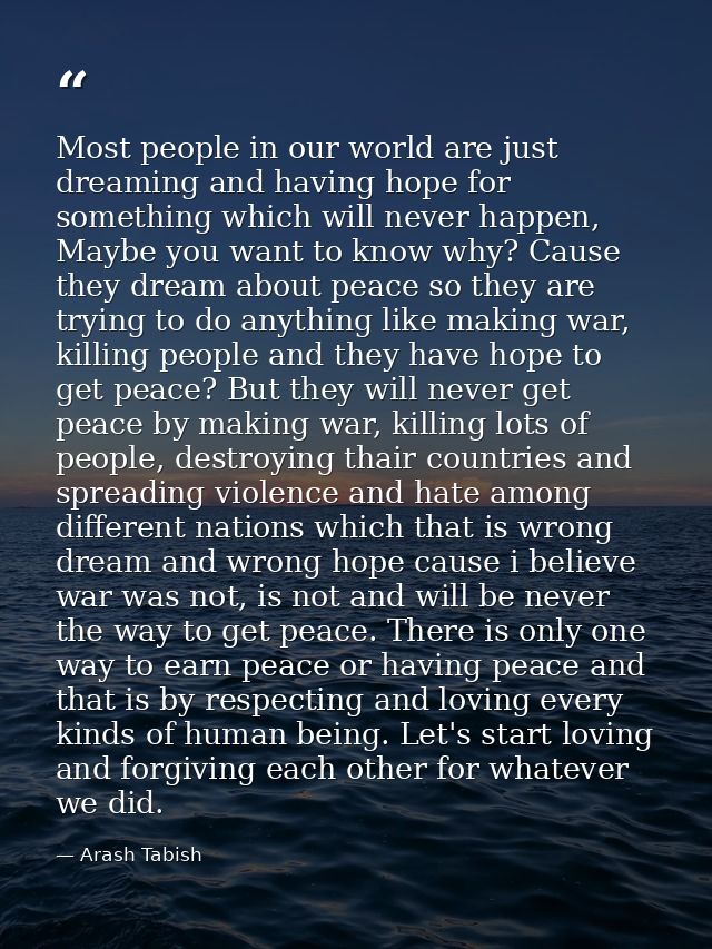 Most people in our world are just dreaming and having hope for something which will never happen, Maybe you want to know — Arash Tabish