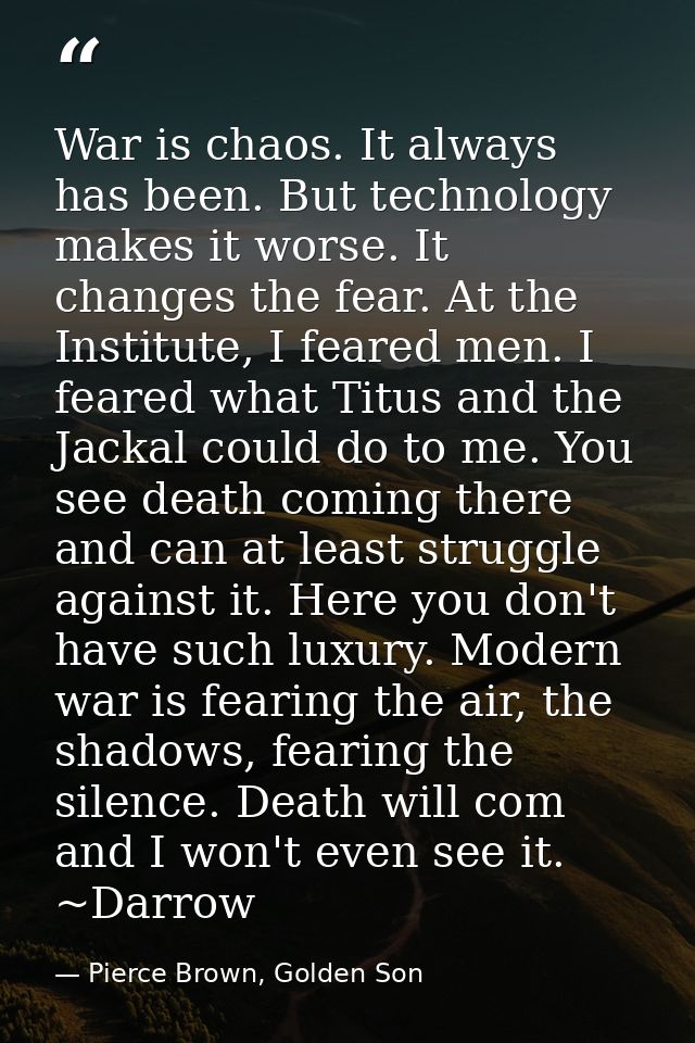 War is chaos. It always has been. But technology makes it worse. It changes the fear. At the Institute, I feared men. I  — Pierce Brown, Golden Son