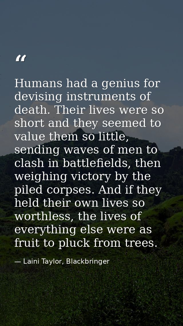 Humans had a genius for devising instruments of death. Their lives were so short and they seemed to value them so little — Laini Taylor, Blackbringer