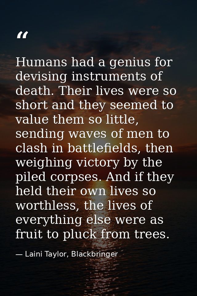 Humans had a genius for devising instruments of death. Their lives were so short and they seemed to value them so little — Laini Taylor, Blackbringer
