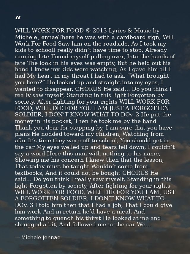 WILL WORK FOR FOOD © 2013 Lyrics & Music by Michele JennaeThere he was with a cardboard sign, Will Work For Food Saw him — Michele Jennae