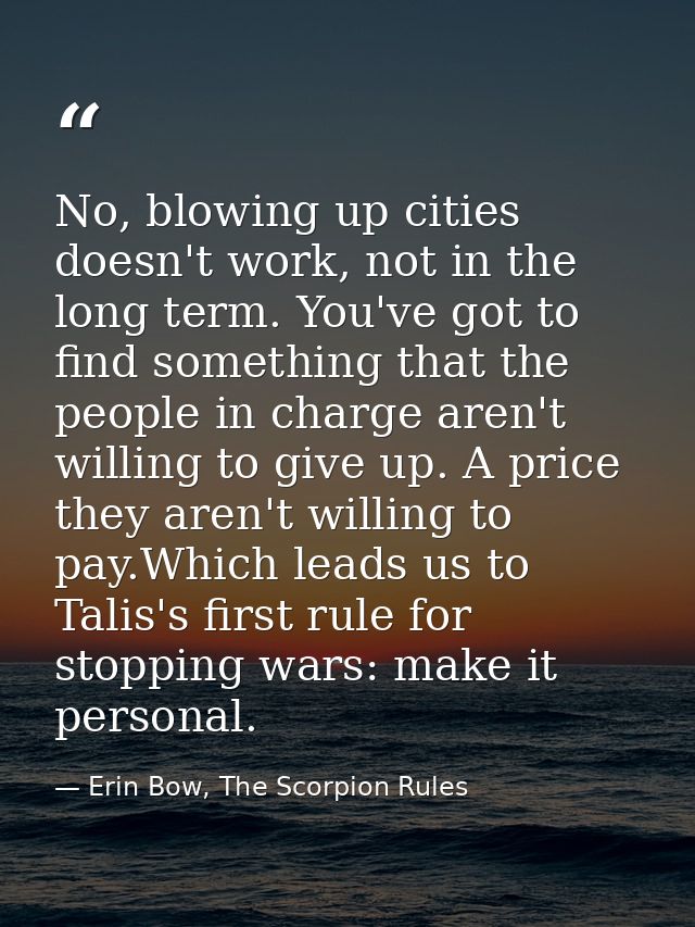 No, blowing up cities doesn't work, not in the long term. You've got to find something that the people in charge aren't  — Erin Bow, The Scorpion Rules
