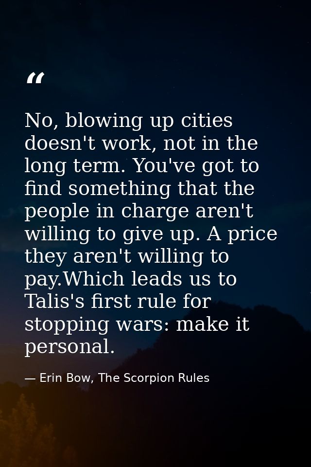 No, blowing up cities doesn't work, not in the long term. You've got to find something that the people in charge aren't  — Erin Bow, The Scorpion Rules