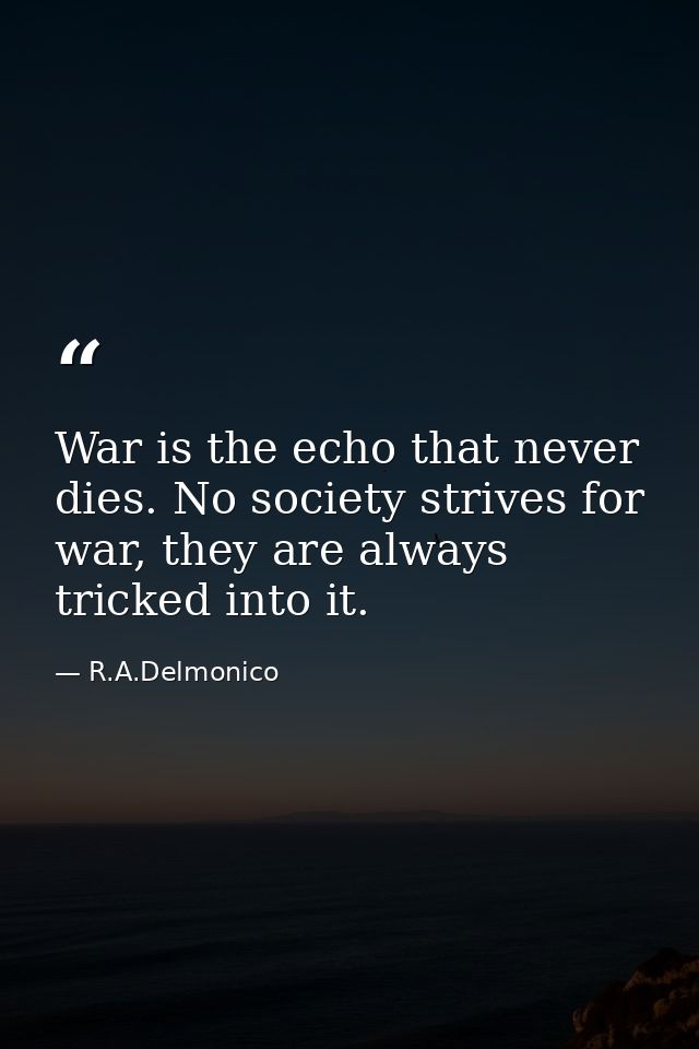 War is the echo that never dies. No society strives for war, they are always tricked into it. — R.A.Delmonico