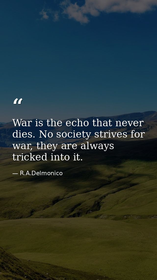War is the echo that never dies. No society strives for war, they are always tricked into it. — R.A.Delmonico