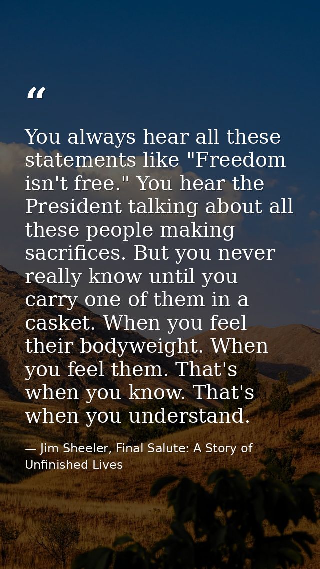 You always hear all these statements like "Freedom isn't free." You hear the President talking about all these people ma — Jim Sheeler, Final Salute: A Story of Unfinished Lives