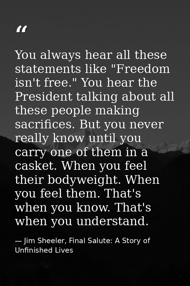 You always hear all these statements like "Freedom isn't free." You hear the President talking about all these people ma — Jim Sheeler, Final Salute: A Story of Unfinished Lives