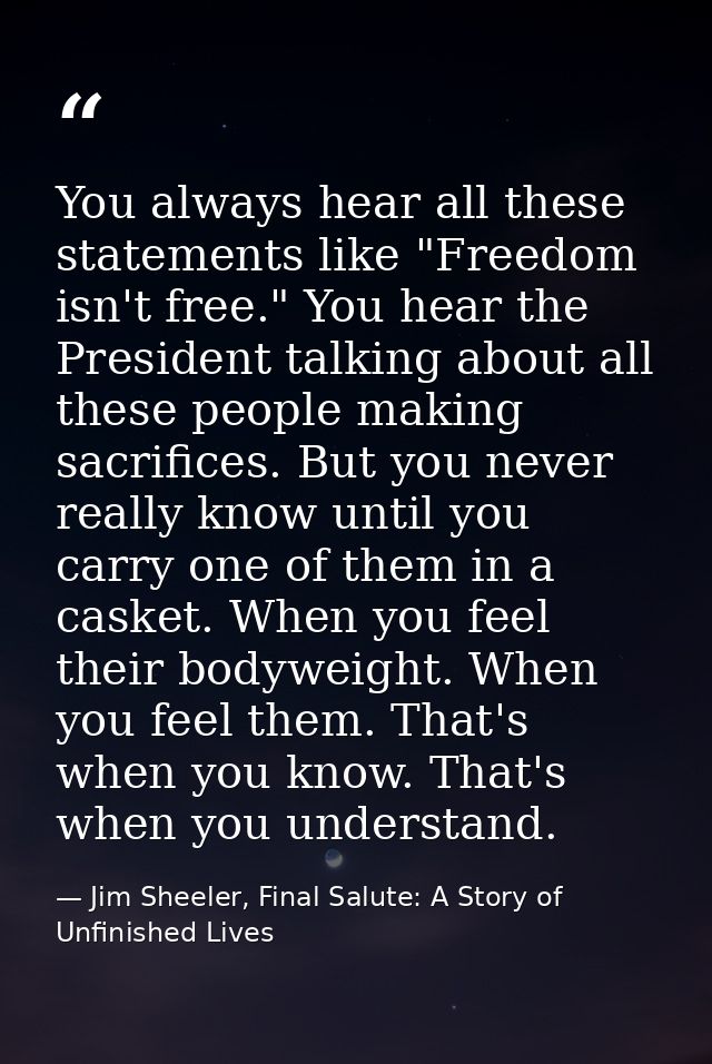 You always hear all these statements like "Freedom isn't free." You hear the President talking about all these people ma — Jim Sheeler, Final Salute: A Story of Unfinished Lives