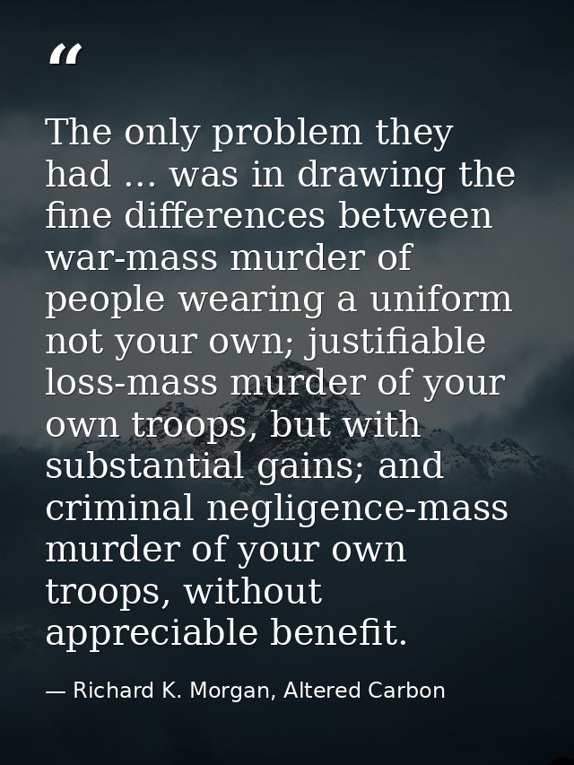 The only problem they had ... was in drawing the fine differences between war-mass murder of people wearing a uniform no — Richard K. Morgan, Altered Carbon