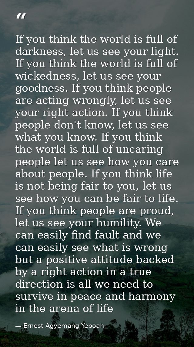 If you think the world is full of darkness, let us see your light. If you think the world is full of wickedness, let us  — Ernest Agyemang Yeboah