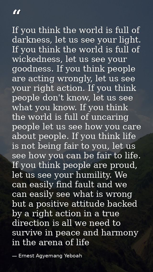 If you think the world is full of darkness, let us see your light. If you think the world is full of wickedness, let us  — Ernest Agyemang Yeboah