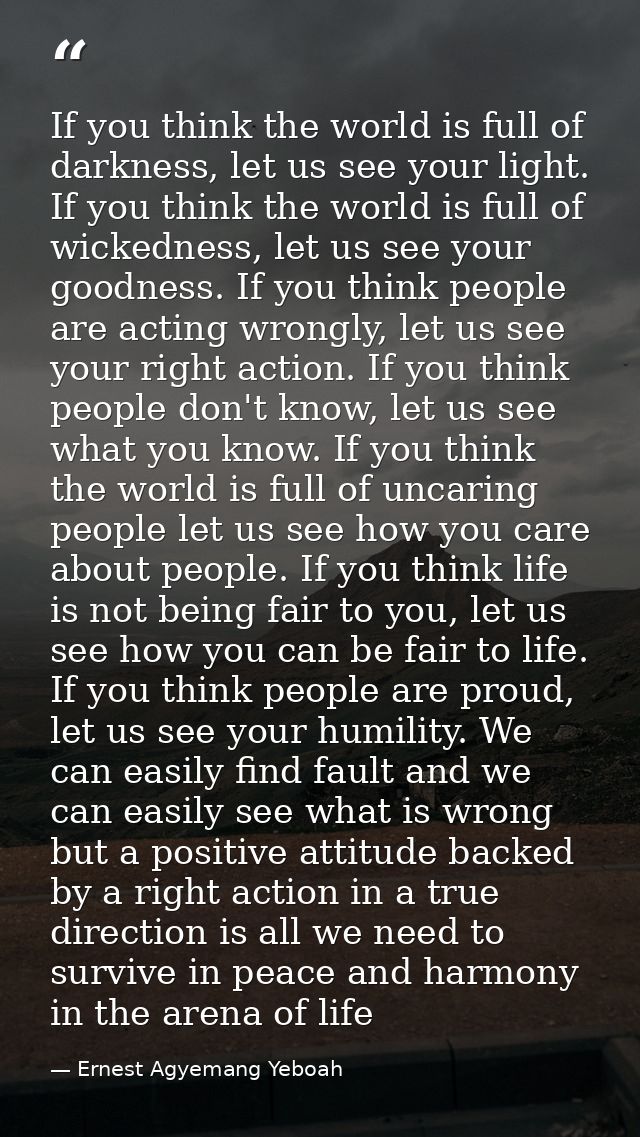If you think the world is full of darkness, let us see your light. If you think the world is full of wickedness, let us  — Ernest Agyemang Yeboah