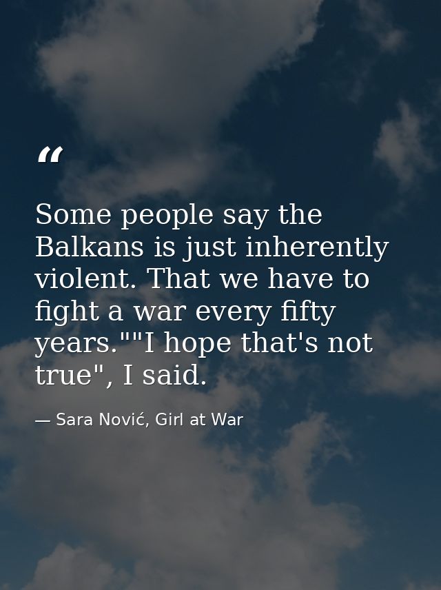 Some people say the Balkans is just inherently violent. That we have to fight a war every fifty years.""I hope that's no — Sara Nović, Girl at War