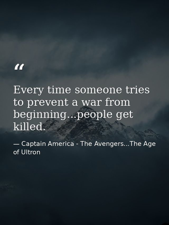 Every time someone tries to prevent a war from beginning...people get killed. — Captain America - The Avengers...The Age of Ultron
