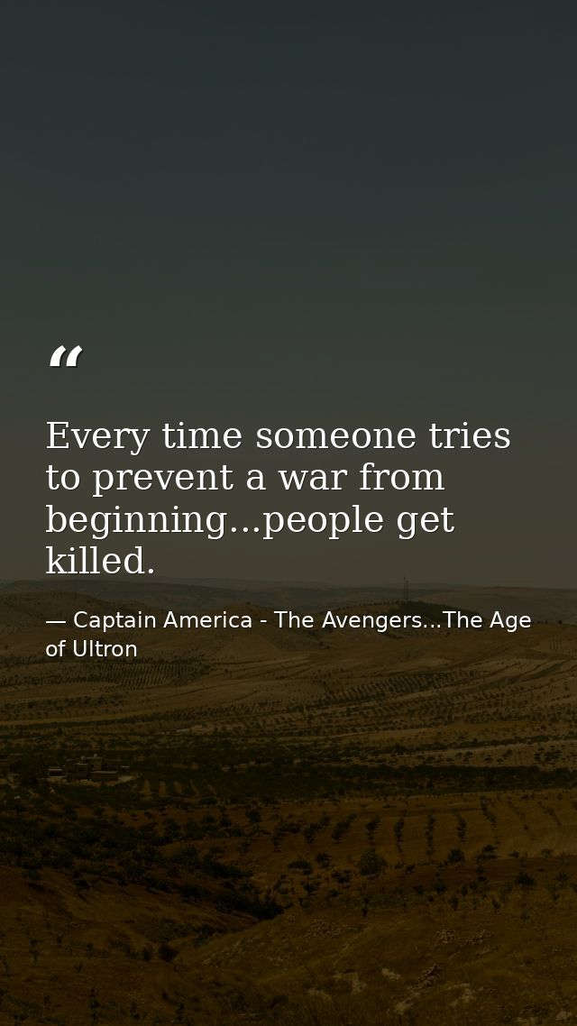 Every time someone tries to prevent a war from beginning...people get killed. — Captain America - The Avengers...The Age of Ultron