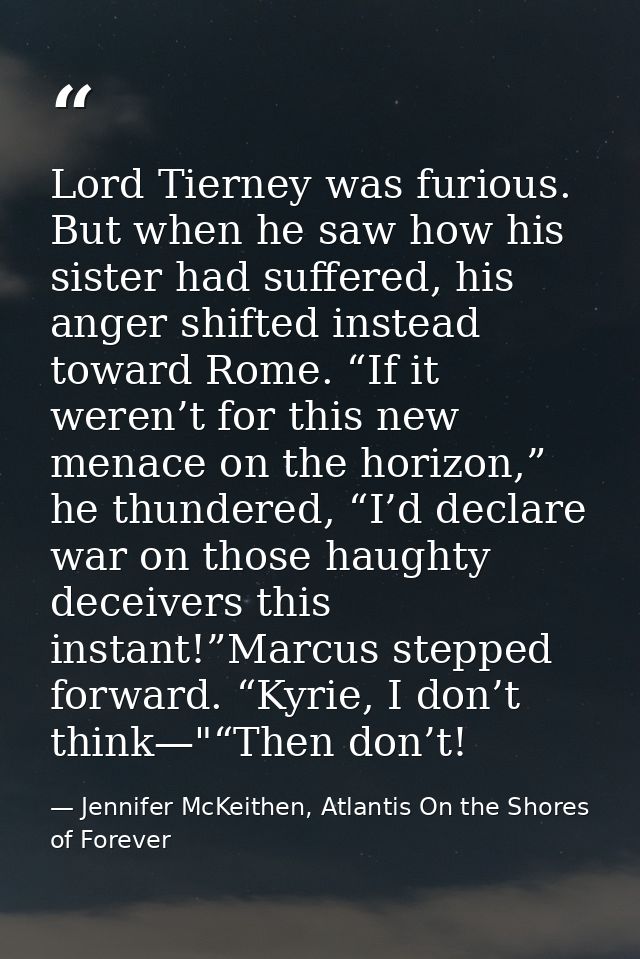 Lord Tierney was furious. But when he saw how his sister had suffered, his anger shifted instead toward Rome. “If it wer — Jennifer McKeithen, Atlantis On the Shores of Forever