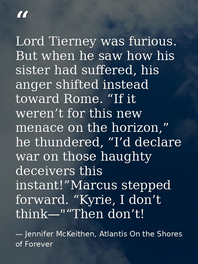 Lord Tierney was furious. But when he saw how his sister had suffered, his anger shifted instead toward Rome. “If it wer — Jennifer McKeithen, Atlantis On the Shores of Forever