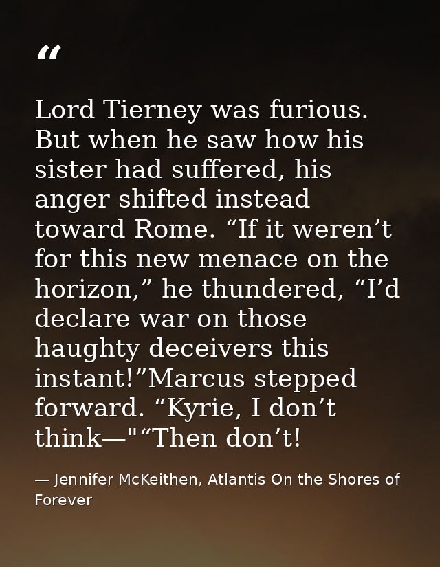 Lord Tierney was furious. But when he saw how his sister had suffered, his anger shifted instead toward Rome. “If it wer — Jennifer McKeithen, Atlantis On the Shores of Forever