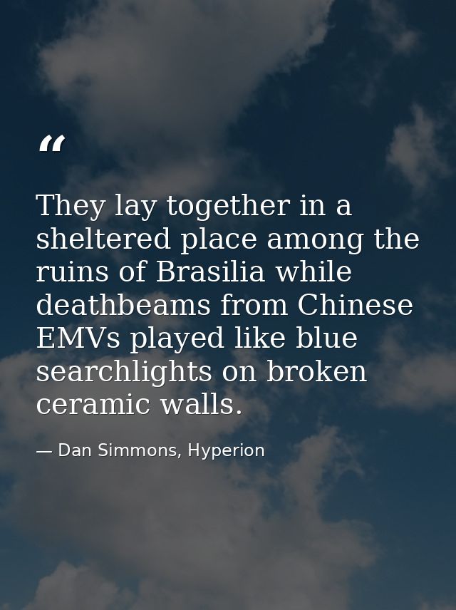 They lay together in a sheltered place among the ruins of Brasilia while deathbeams from Chinese EMVs played like blue s — Dan Simmons, Hyperion