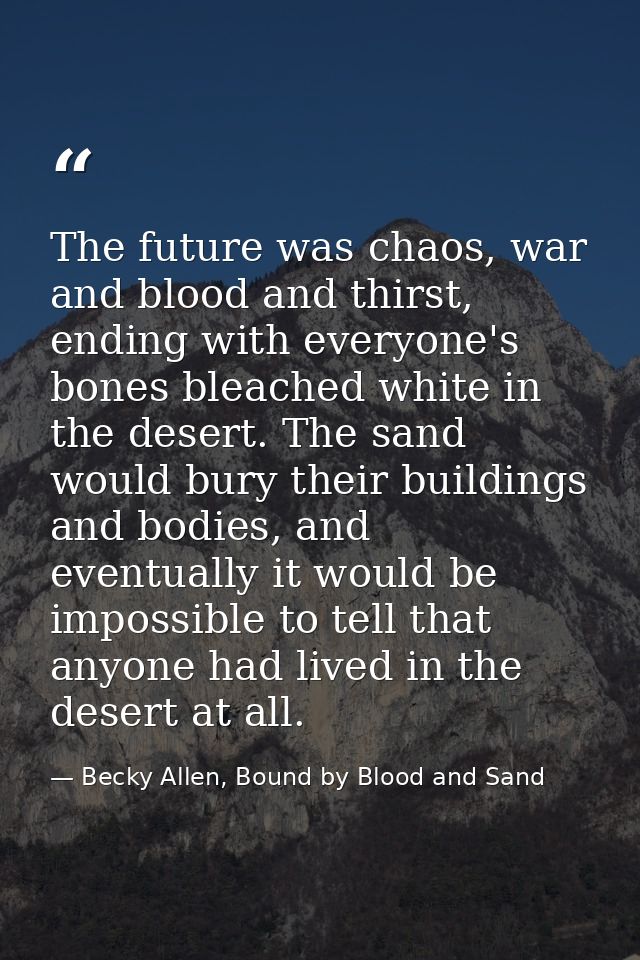The future was chaos, war and blood and thirst, ending with everyone's bones bleached white in the desert. The sand woul — Becky Allen, Bound by Blood and Sand